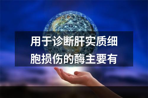 用于诊断肝实质细胞损伤的酶主要有