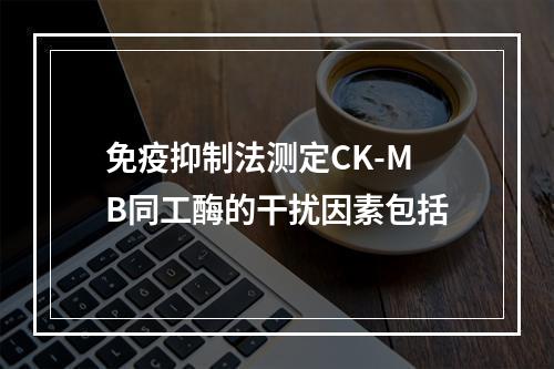 免疫抑制法测定CK-MB同工酶的干扰因素包括