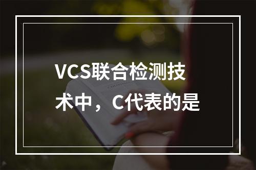 VCS联合检测技术中，C代表的是