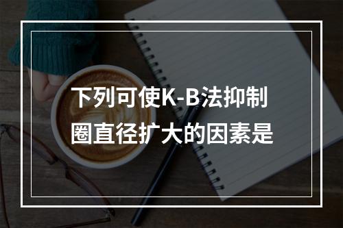 下列可使K-B法抑制圈直径扩大的因素是