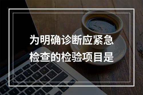 为明确诊断应紧急检查的检验项目是