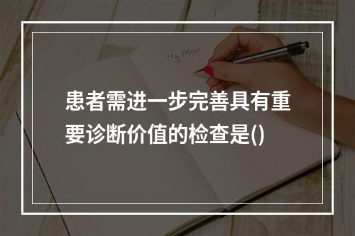 患者需进一步完善具有重要诊断价值的检查是()