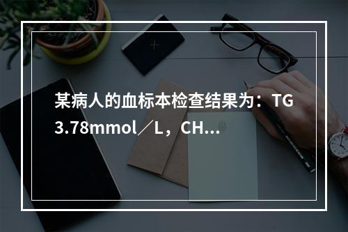 某病人的血标本检查结果为：TG3.78mmol／L，CHO4