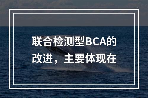 联合检测型BCA的改进，主要体现在