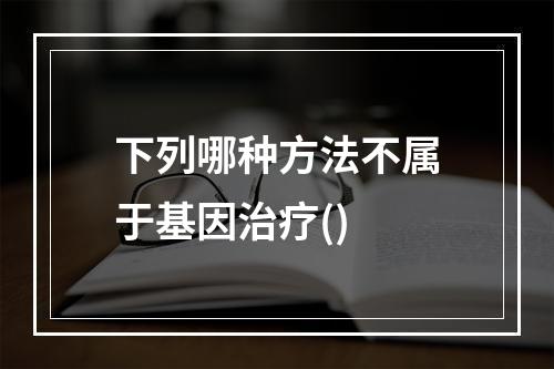 下列哪种方法不属于基因治疗()