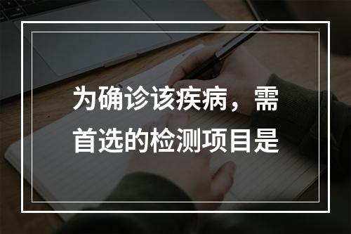 为确诊该疾病，需首选的检测项目是