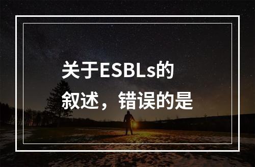 关于ESBLs的叙述，错误的是