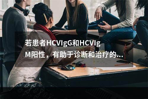 若患者HCVIgG和HCVIgM阳性，有助于诊断和治疗的检测