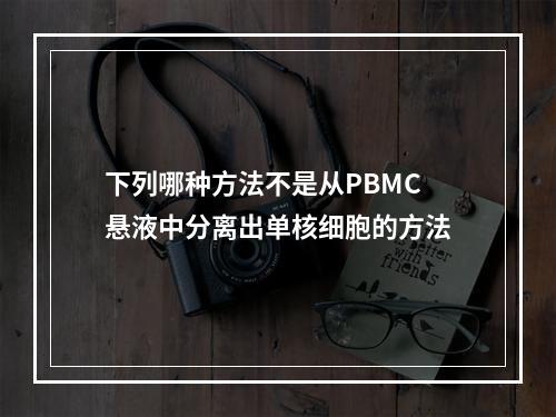 下列哪种方法不是从PBMC悬液中分离出单核细胞的方法