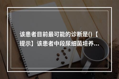 该患者目前最可能的诊断是()【提示】该患者中段尿细菌培养+药