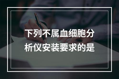 下列不属血细胞分析仪安装要求的是