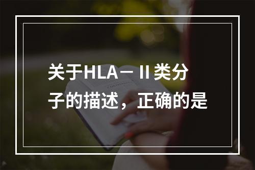 关于HLA－Ⅱ类分子的描述，正确的是