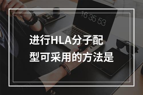 进行HLA分子配型可采用的方法是