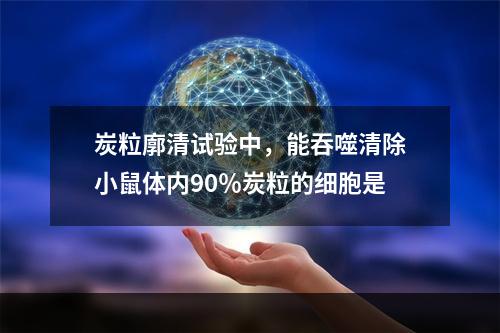 炭粒廓清试验中，能吞噬清除小鼠体内90％炭粒的细胞是