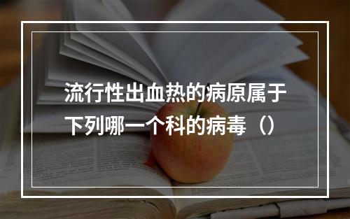 流行性出血热的病原属于下列哪一个科的病毒（）