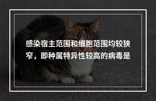 感染宿主范围和细胞范围均较狭窄，即种属特异性较高的病毒是