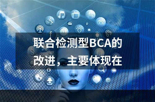 联合检测型BCA的改进，主要体现在