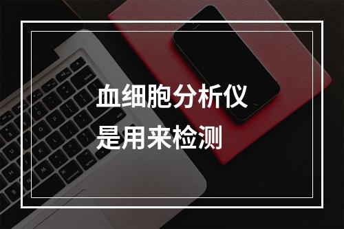 血细胞分析仪是用来检测