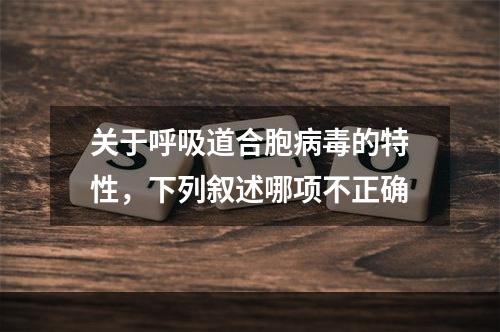 关于呼吸道合胞病毒的特性，下列叙述哪项不正确