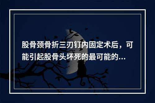 股骨颈骨折三刃钉内固定术后，可能引起股骨头坏死的最可能的原因