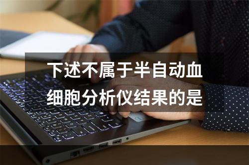 下述不属于半自动血细胞分析仪结果的是