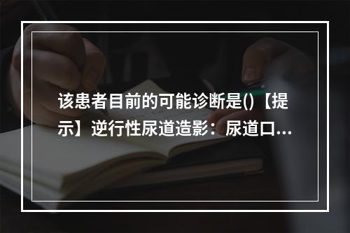 该患者目前的可能诊断是()【提示】逆行性尿道造影：尿道口无狭