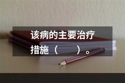 该病的主要治疗措施（　　）。