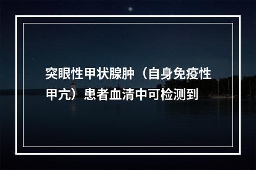 突眼性甲状腺肿（自身免疫性甲亢）患者血清中可检测到