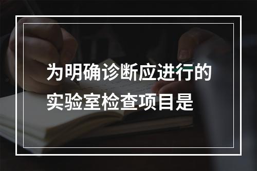 为明确诊断应进行的实验室检查项目是