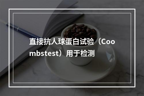 直接抗人球蛋白试验（Coombstest）用于检测