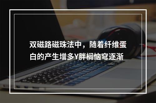 双磁路磁珠法中，随着纤维蛋白的产生增多Υ胖榈恼穹逐渐