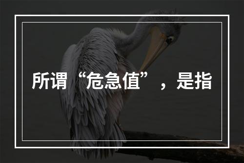 所谓“危急值”，是指