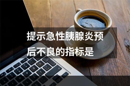 提示急性胰腺炎预后不良的指标是