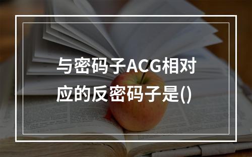 与密码子ACG相对应的反密码子是()