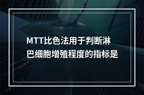 MTT比色法用于判断淋巴细胞增殖程度的指标是