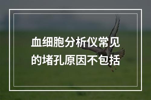 血细胞分析仪常见的堵孔原因不包括