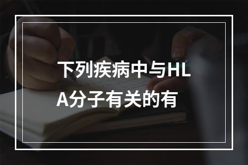 下列疾病中与HLA分子有关的有