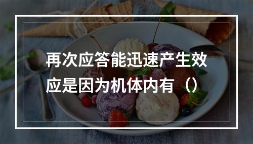 再次应答能迅速产生效应是因为机体内有（）