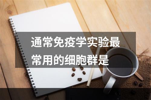 通常免疫学实验最常用的细胞群是