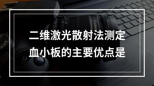 二维激光散射法测定血小板的主要优点是