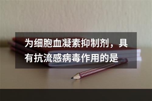 为细胞血凝素抑制剂，具有抗流感病毒作用的是