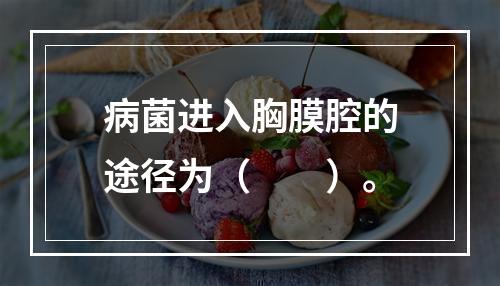 病菌进入胸膜腔的途径为（　　）。