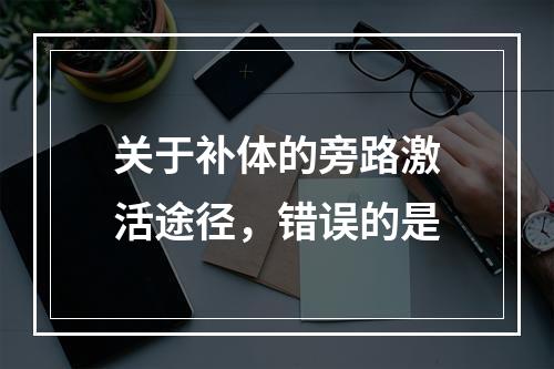 关于补体的旁路激活途径，错误的是