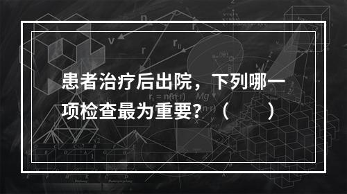 患者治疗后出院，下列哪一项检查最为重要？（　　）