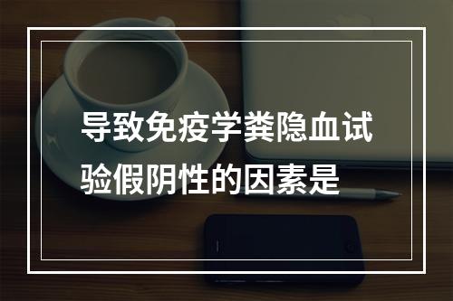 导致免疫学粪隐血试验假阴性的因素是