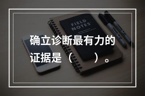 确立诊断最有力的证据是（　　）。