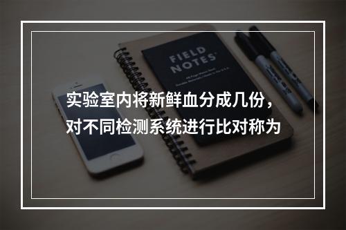 实验室内将新鲜血分成几份，对不同检测系统进行比对称为