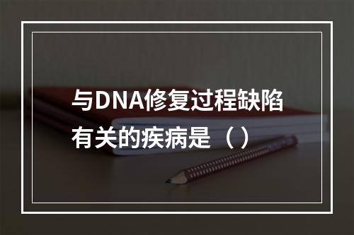 与DNA修复过程缺陷有关的疾病是（ ）