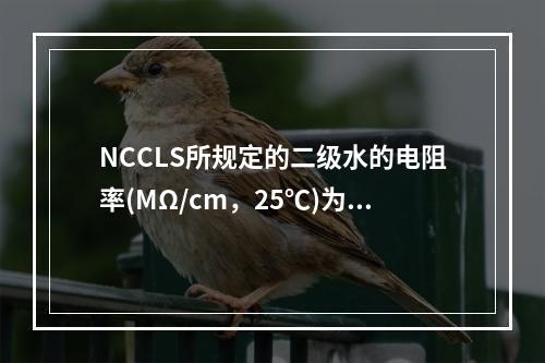 NCCLS所规定的二级水的电阻率(MΩ/cm，25℃)为()