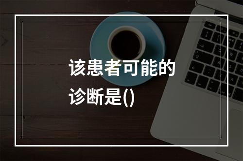 该患者可能的诊断是()